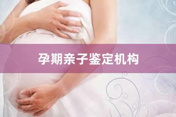 遵义孕期亲子鉴定机构